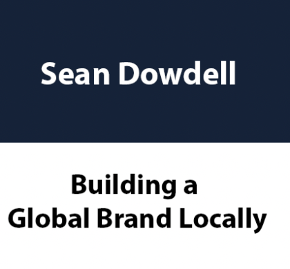 Building a Global Brand Locally: Sean Dowdell